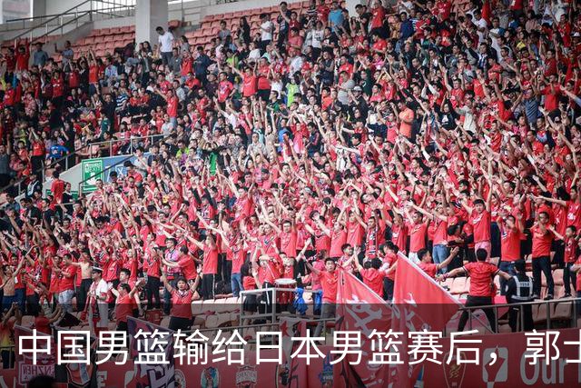 中国男篮输给日本男篮赛后，郭士强说：“这个夏天我们整个中国男篮都非常努力”